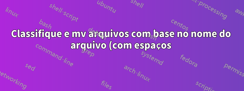 Classifique e mv arquivos com base no nome do arquivo (com espaços), recursivamente