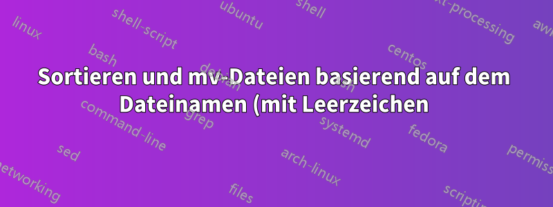 Sortieren und mv-Dateien basierend auf dem Dateinamen (mit Leerzeichen), rekursiv