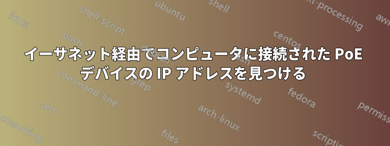 イーサネット経由でコンピュータに接続された PoE デバイスの IP アドレスを見つける