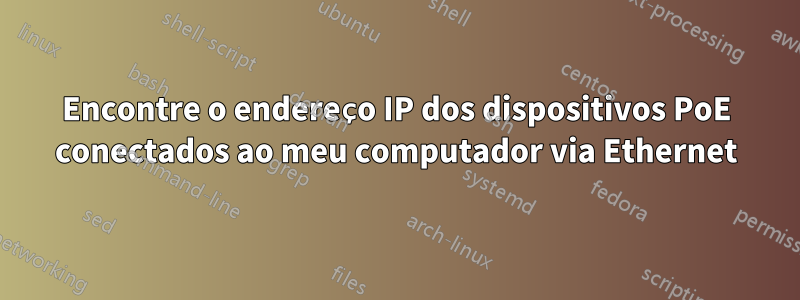 Encontre o endereço IP dos dispositivos PoE conectados ao meu computador via Ethernet