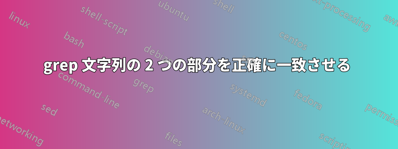 grep 文字列の 2 つの部分を正確に一致させる