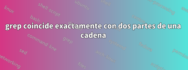 grep coincide exactamente con dos partes de una cadena