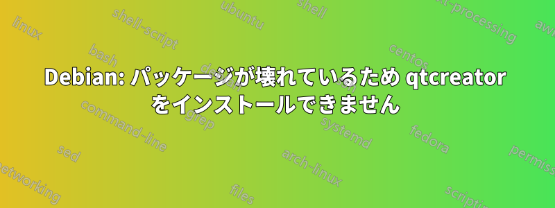 Debian: パッケージが壊れているため qtcreator をインストールできません