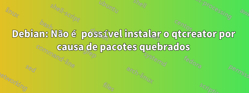 Debian: Não é possível instalar o qtcreator por causa de pacotes quebrados