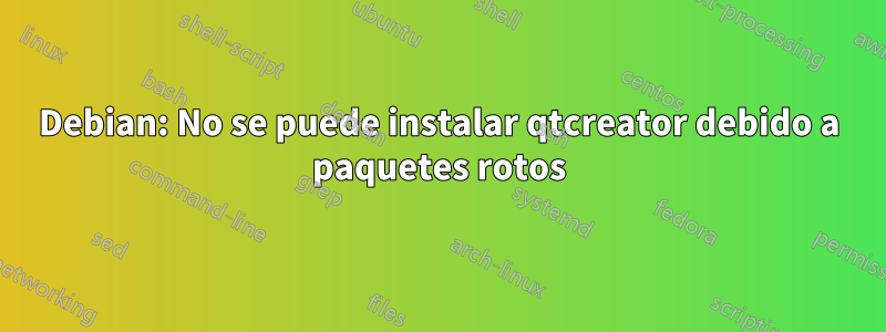 Debian: No se puede instalar qtcreator debido a paquetes rotos