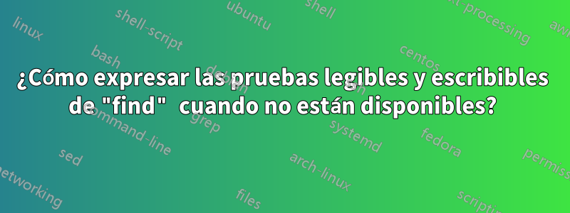 ¿Cómo expresar las pruebas legibles y escribibles de "find" cuando no están disponibles?