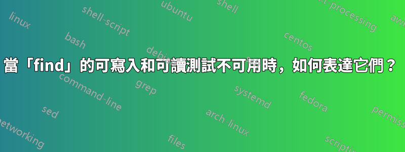 當「find」的可寫入和可讀測試不可用時，如何表達它們？