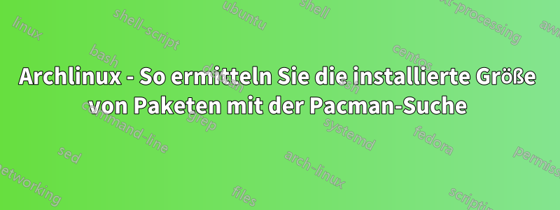 Archlinux - So ermitteln Sie die installierte Größe von Paketen mit der Pacman-Suche