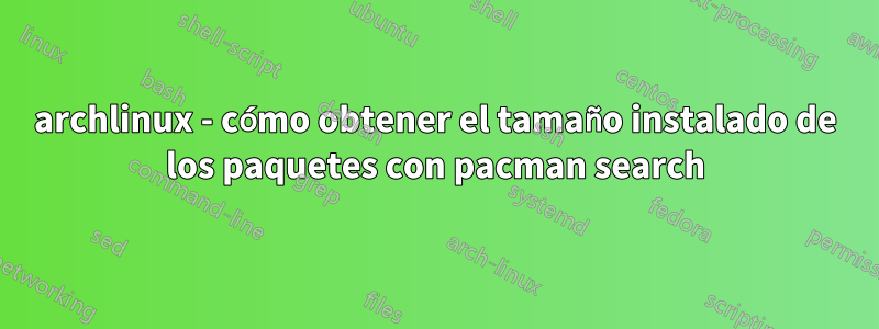 archlinux - cómo obtener el tamaño instalado de los paquetes con pacman search