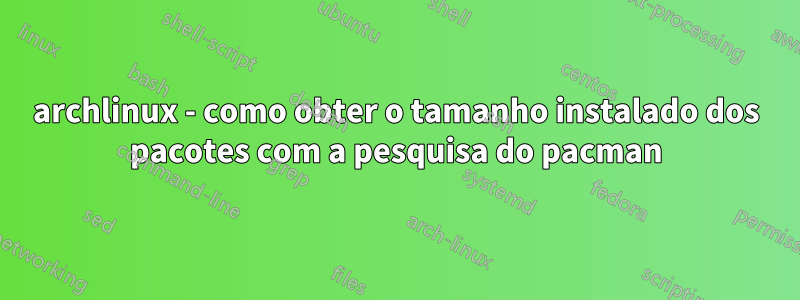 archlinux - como obter o tamanho instalado dos pacotes com a pesquisa do pacman