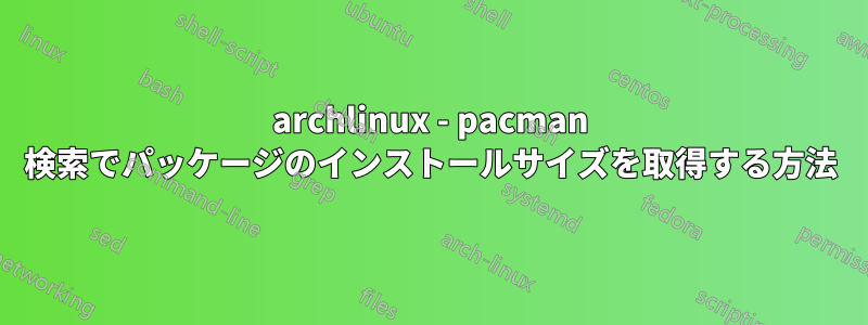 archlinux - pacman 検索でパッケージのインストールサイズを取得する方法