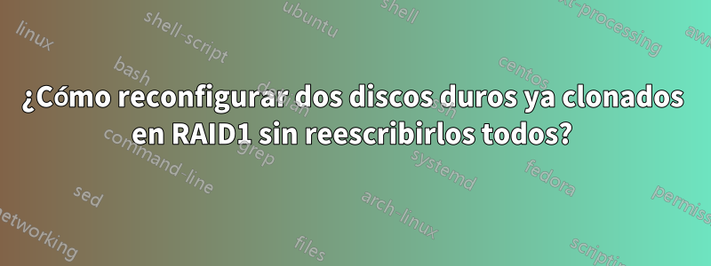 ¿Cómo reconfigurar dos discos duros ya clonados en RAID1 sin reescribirlos todos?