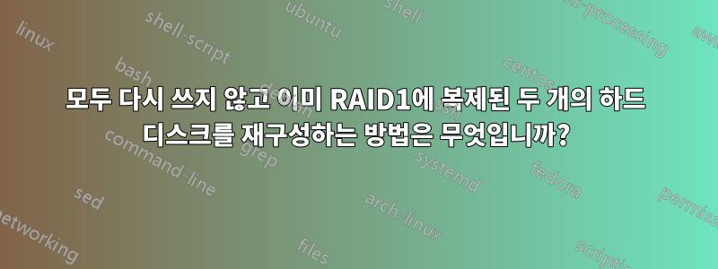 모두 다시 쓰지 않고 이미 RAID1에 복제된 두 개의 하드 디스크를 재구성하는 방법은 무엇입니까?