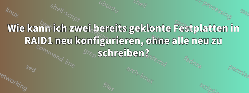 Wie kann ich zwei bereits geklonte Festplatten in RAID1 neu konfigurieren, ohne alle neu zu schreiben?