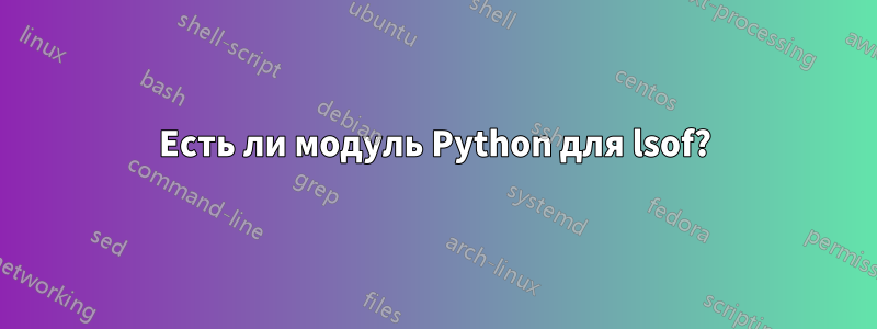 Есть ли модуль Python для lsof?