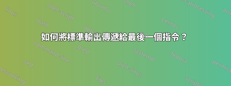 如何將標準輸出傳遞給最後一個指令？