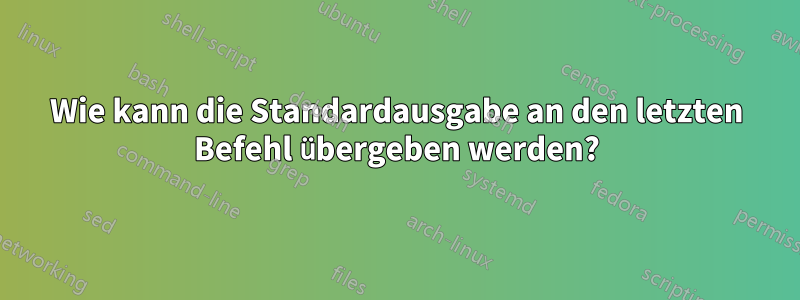 Wie kann die Standardausgabe an den letzten Befehl übergeben werden?