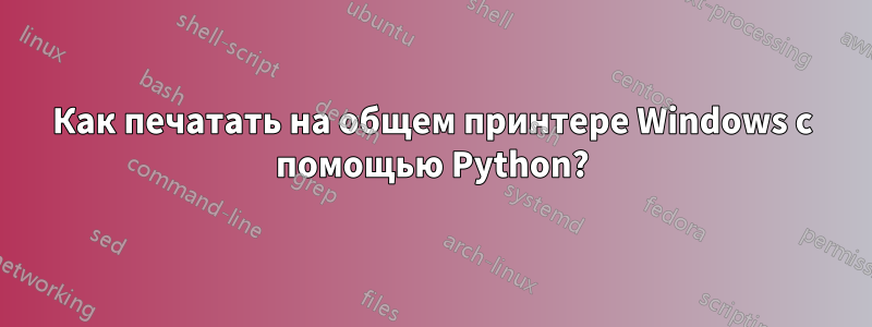 Как печатать на общем принтере Windows с помощью Python?