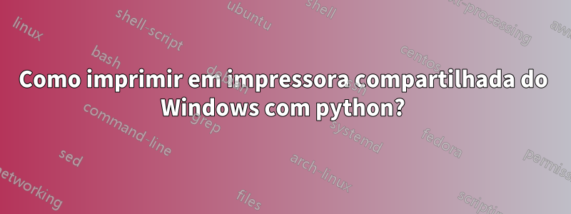 Como imprimir em impressora compartilhada do Windows com python?