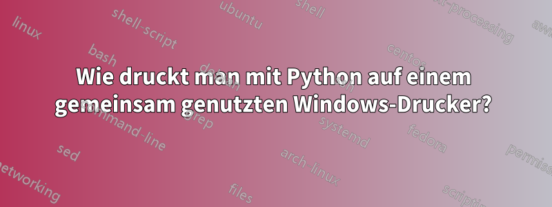 Wie druckt man mit Python auf einem gemeinsam genutzten Windows-Drucker?