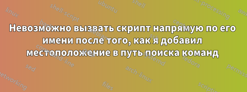 Невозможно вызвать скрипт напрямую по его имени после того, как я добавил местоположение в путь поиска команд