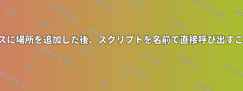 コマンド検索パスに場所を追加した後、スクリプトを名前で直接呼び出すことができません