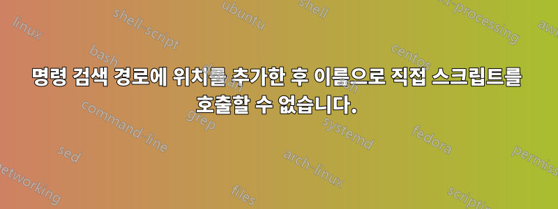 명령 검색 경로에 위치를 추가한 후 이름으로 직접 스크립트를 호출할 수 없습니다.