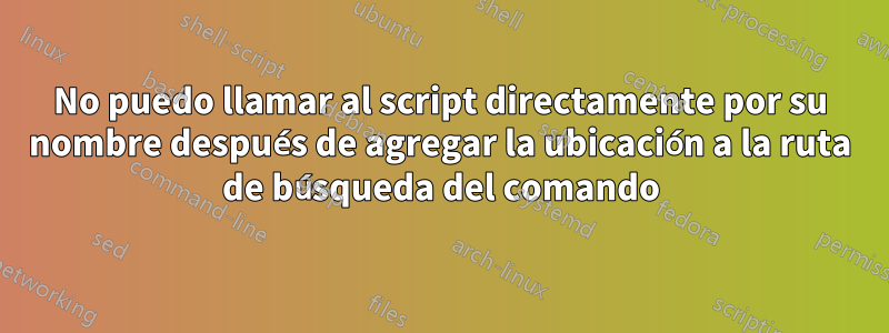 No puedo llamar al script directamente por su nombre después de agregar la ubicación a la ruta de búsqueda del comando