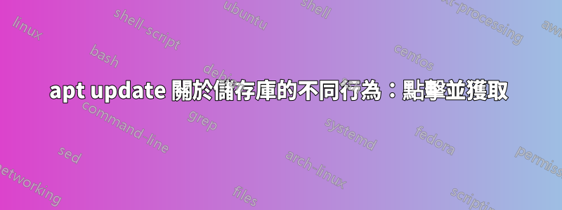 apt update 關於儲存庫的不同行為：點擊並獲取