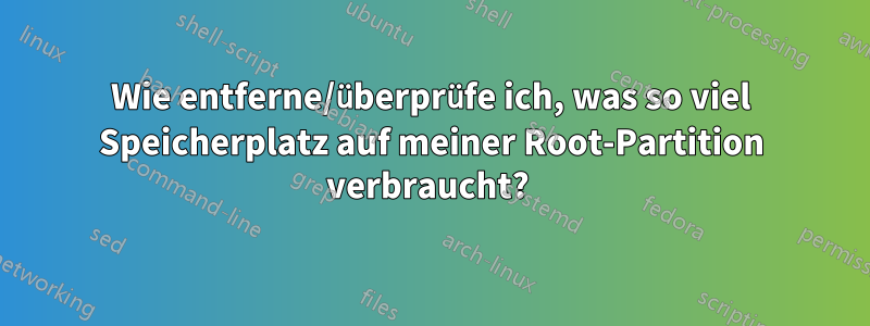 Wie entferne/überprüfe ich, was so viel Speicherplatz auf meiner Root-Partition verbraucht? 