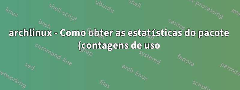 archlinux - Como obter as estatísticas do pacote (contagens de uso) na linha de comando?