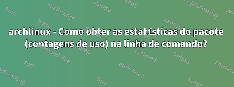 archlinux - Como obter as estatísticas do pacote (contagens de uso) na linha de comando?