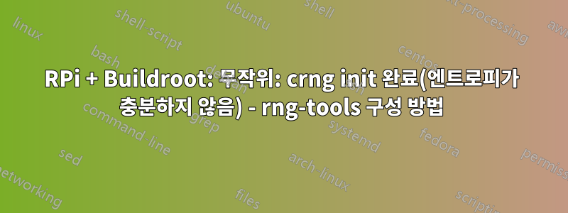 RPi + Buildroot: 무작위: crng init 완료(엔트로피가 충분하지 않음) - rng-tools 구성 방법