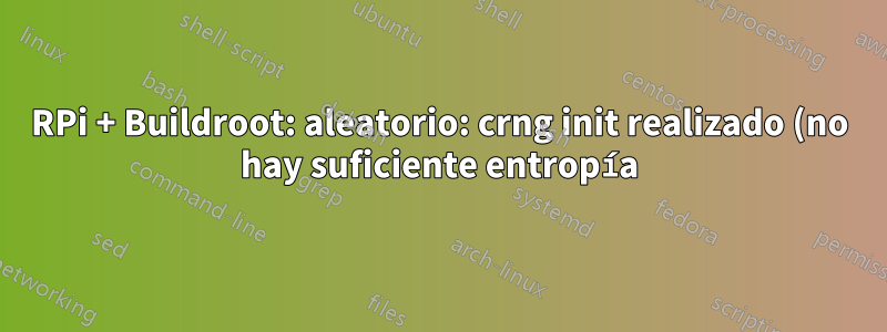 RPi + Buildroot: aleatorio: crng init realizado (no hay suficiente entropía): cómo configurar rng-tools