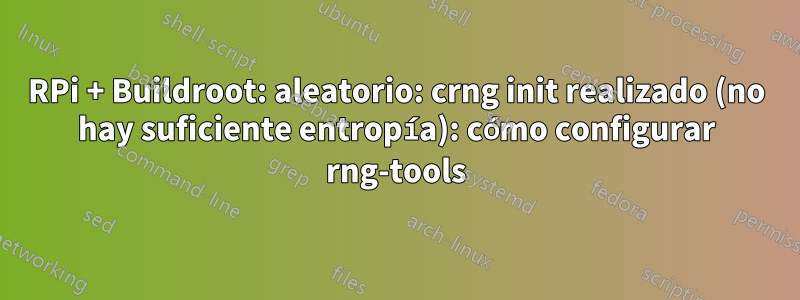 RPi + Buildroot: aleatorio: crng init realizado (no hay suficiente entropía): cómo configurar rng-tools