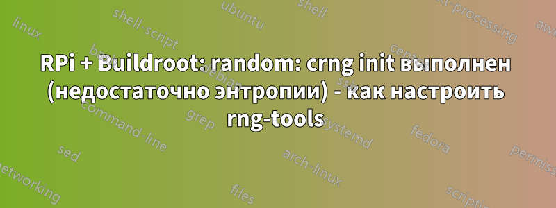 RPi + Buildroot: random: crng init выполнен (недостаточно энтропии) - как настроить rng-tools