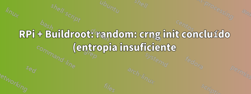 RPi + Buildroot: random: crng init concluído (entropia insuficiente) - como configurar rng-tools