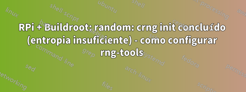 RPi + Buildroot: random: crng init concluído (entropia insuficiente) - como configurar rng-tools