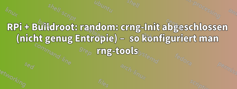 RPi + Buildroot: random: crng-Init abgeschlossen (nicht genug Entropie) – so konfiguriert man rng-tools