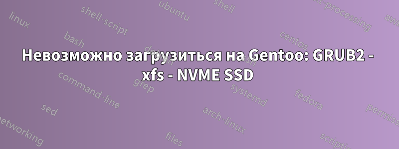 Невозможно загрузиться на Gentoo: GRUB2 - xfs - NVME SSD