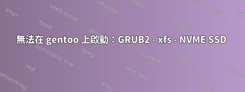 無法在 gentoo 上啟動：GRUB2 - xfs - NVME SSD