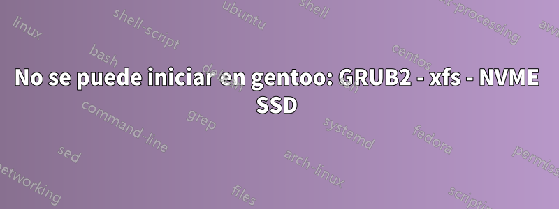 No se puede iniciar en gentoo: GRUB2 - xfs - NVME SSD