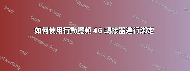 如何使用行動寬頻 4G 轉接器進行綁定