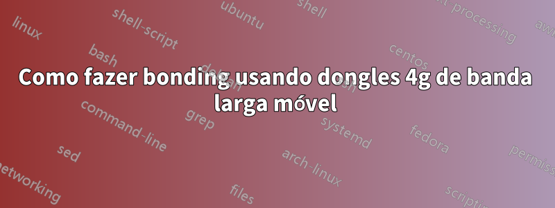 Como fazer bonding usando dongles 4g de banda larga móvel