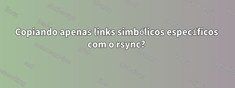 Copiando apenas links simbólicos específicos com o rsync?