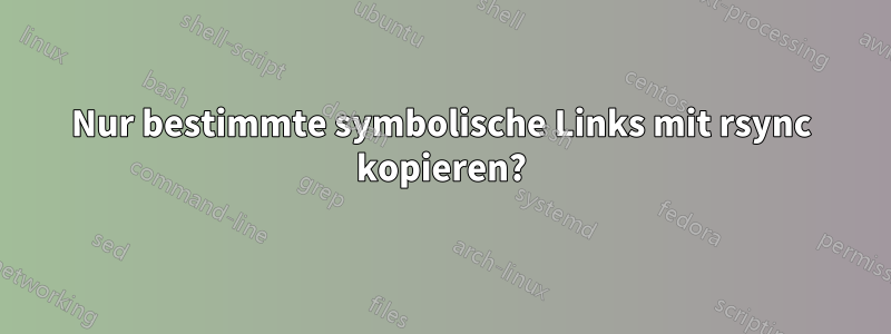 Nur bestimmte symbolische Links mit rsync kopieren?