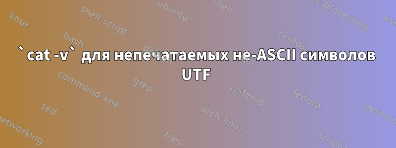 `cat -v` для непечатаемых не-ASCII символов UTF