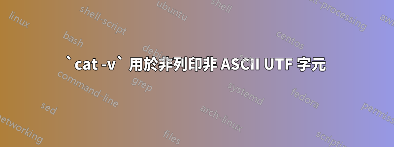 `cat -v` 用於非列印非 ASCII UTF 字元