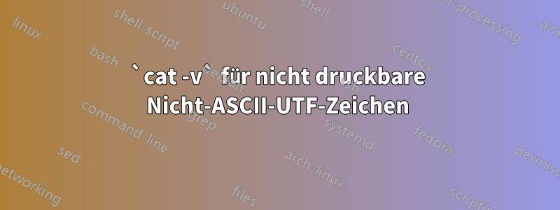 `cat -v` für nicht druckbare Nicht-ASCII-UTF-Zeichen