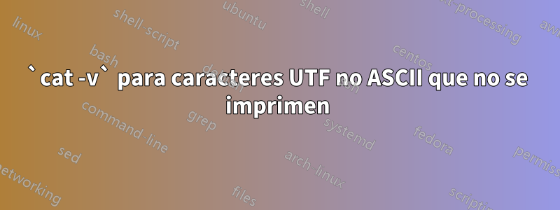 `cat -v` para caracteres UTF no ASCII que no se imprimen